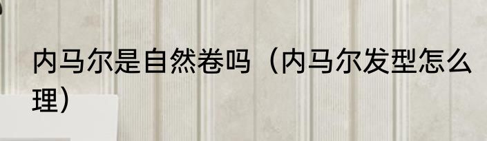 内马尔是自然卷吗（内马尔发型怎么理）