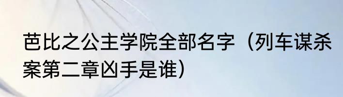 芭比之公主学院全部名字（列车谋杀案第二章凶手是谁）