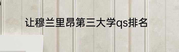 让穆兰里昂第三大学qs排名