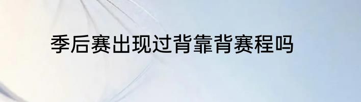 季后赛出现过背靠背赛程吗