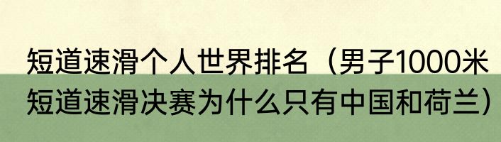 短道速滑个人世界排名（男子1000米短道速滑决赛为什么只有中国和荷兰）