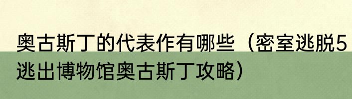 奥古斯丁的代表作有哪些（密室逃脱5逃出博物馆奥古斯丁攻略）