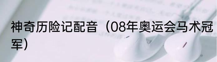神奇历险记配音（08年奥运会马术冠军）