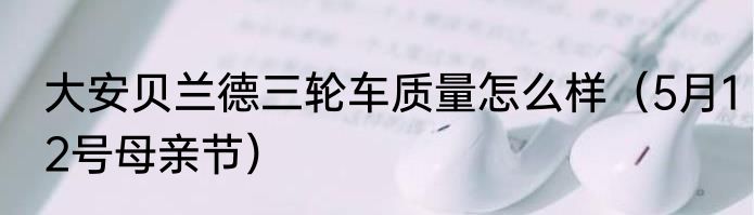 大安贝兰德三轮车质量怎么样（5月12号母亲节）