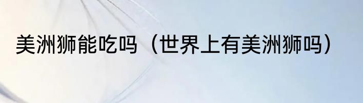 美洲狮能吃吗（世界上有美洲狮吗）