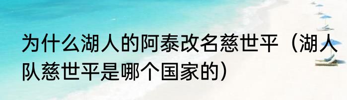 为什么湖人的阿泰改名慈世平(湖人队慈世平是哪个国家的)
