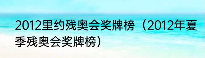 2012里约残奥会奖牌榜（2012年夏季残奥会奖牌榜）