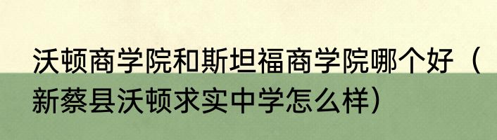 沃顿商学院和斯坦福商学院哪个好（新蔡县沃顿求实中学怎么样）