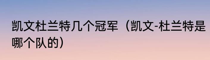 凯文杜兰特几个冠军(凯文-杜兰特是哪个队的)