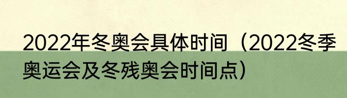 2022年冬奥会具体时间（2022冬季奥运会及冬残奥会时间点）