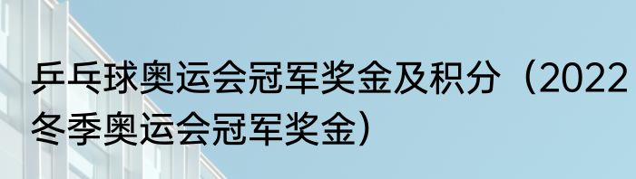 乒乓球奥运会冠军奖金及积分（2022冬季奥运会冠军奖金）