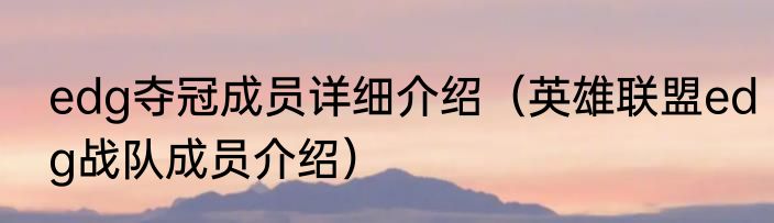 edg夺冠成员详细介绍（英雄联盟edg战队成员介绍）