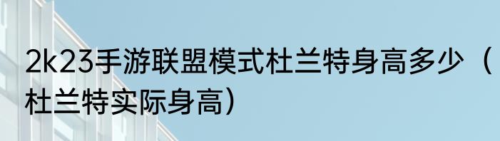 2k23手游联盟模式杜兰特身高多少（杜兰特实际身高）