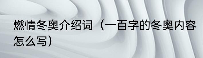燃情冬奥介绍词（一百字的冬奥内容怎么写）