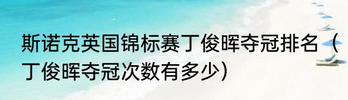 斯诺克英国锦标赛丁俊晖夺冠排名（丁俊晖夺冠次数有多少）