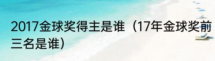 2017金球奖得主是谁（17年金球奖前三名是谁）