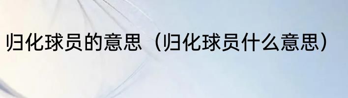 归化球员的意思（归化球员什么意思）