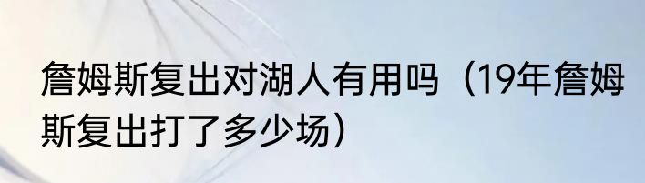 詹姆斯复出对湖人有用吗（19年詹姆斯复出打了多少场）