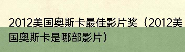 2012美国奥斯卡最佳影片奖（2012美国奥斯卡是哪部影片）