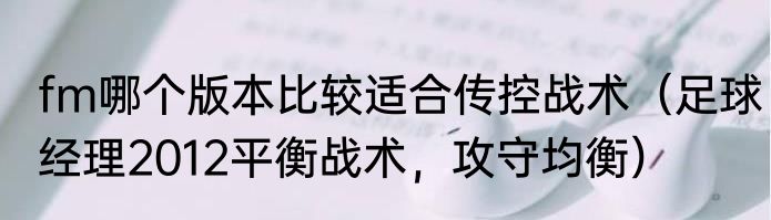 fm哪个版本比较适合传控战术（足球经理2012平衡战术，攻守均衡）