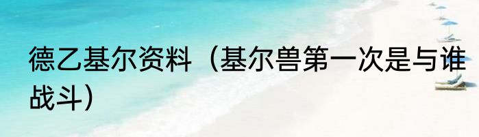 德乙基尔资料（基尔兽第一次是与谁战斗）