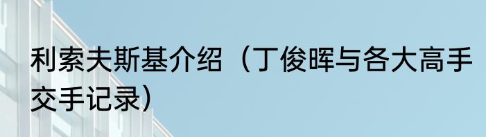 利索夫斯基介绍（丁俊晖与各大高手交手记录）