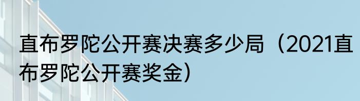 直布罗陀公开赛决赛多少局（2021直布罗陀公开赛奖金）