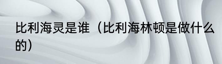 比利海灵是谁（比利海林顿是做什么的）