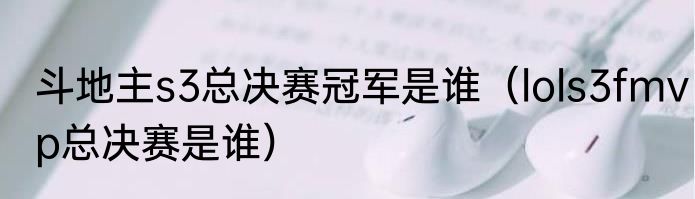 斗地主s3总决赛冠军是谁（lols3fmvp总决赛是谁）