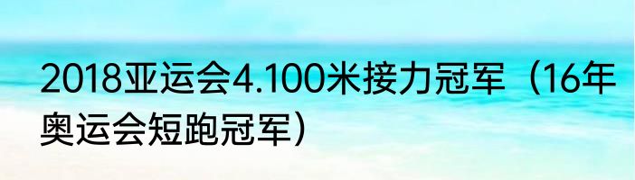 2018亚运会4.100米接力冠军（16年奥运会短跑冠军）
