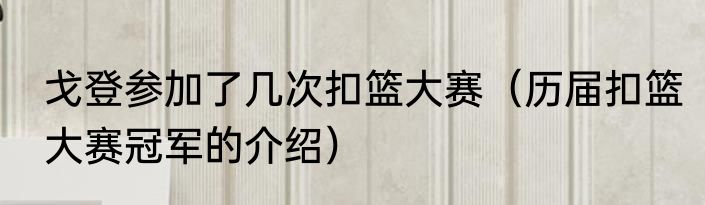 戈登参加了几次扣篮大赛（历届扣篮大赛冠军的介绍）