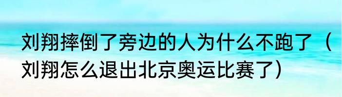 刘翔摔倒了旁边的人为什么不跑了（刘翔怎么退出北京奥运比赛了）