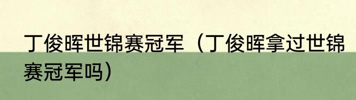 丁俊晖世锦赛冠军（丁俊晖拿过世锦赛冠军吗）