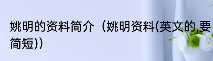 姚明的资料简介（姚明资料(英文的,要简短)）