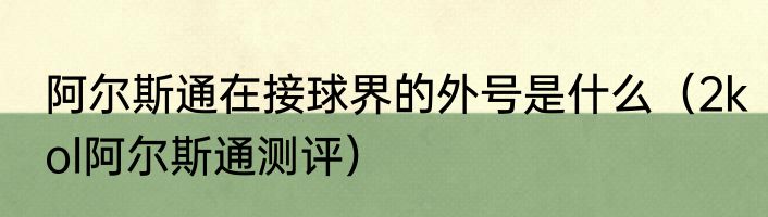 阿尔斯通在接球界的外号是什么（2kol阿尔斯通测评）