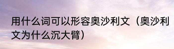用什么词可以形容奥沙利文（奥沙利文为什么沉大臂）