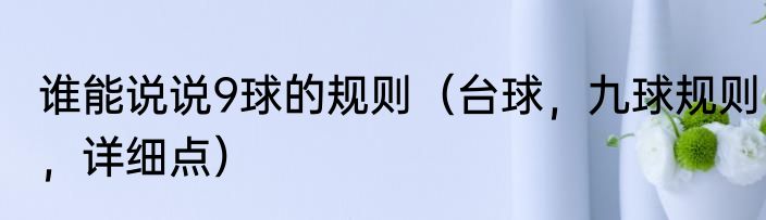谁能说说9球的规则（台球，九球规则，详细点）
