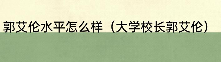 郭艾伦水平怎么样（大学校长郭艾伦）