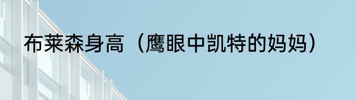 布莱森身高（鹰眼中凯特的妈妈）