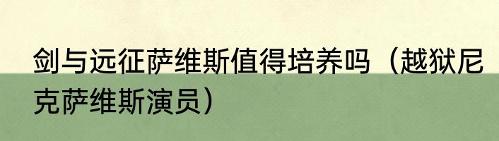 剑与远征萨维斯值得培养吗（越狱尼克萨维斯演员）