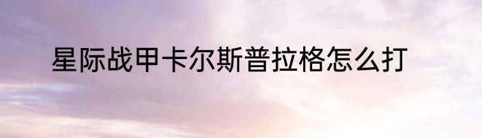 星际战甲卡尔斯普拉格怎么打