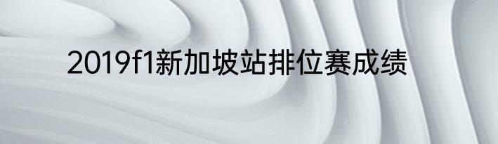 2019f1新加坡站排位赛成绩