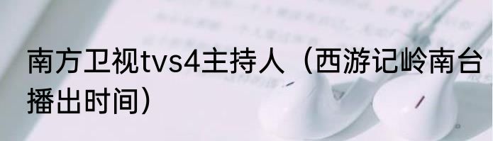 南方卫视tvs4主持人（西游记岭南台播出时间）