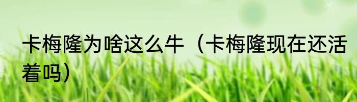 卡梅隆为啥这么牛（卡梅隆现在还活着吗）