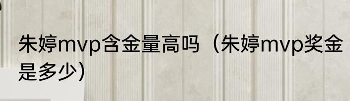 朱婷mvp含金量高吗（朱婷mvp奖金是多少）