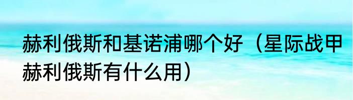 赫利俄斯和基诺浦哪个好（星际战甲赫利俄斯有什么用）