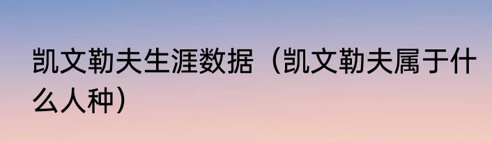 凯文勒夫生涯数据（凯文勒夫属于什么人种）