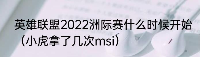 英雄联盟2022洲际赛什么时候开始（小虎拿了几次msi）