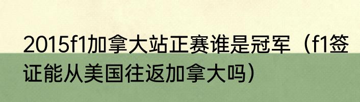 2015f1加拿大站正赛谁是冠军（f1签证能从美国往返加拿大吗）