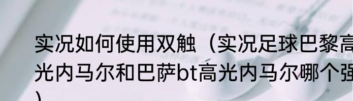 实况如何使用双触（实况足球巴黎高光内马尔和巴萨bt高光内马尔哪个强）